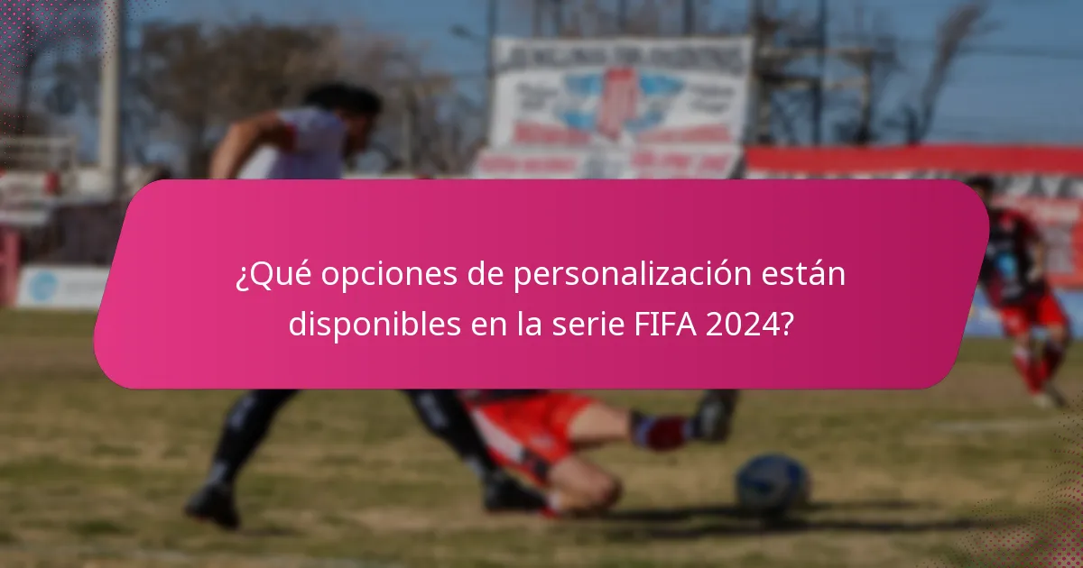 ¿Qué opciones de personalización están disponibles en la serie FIFA 2024?