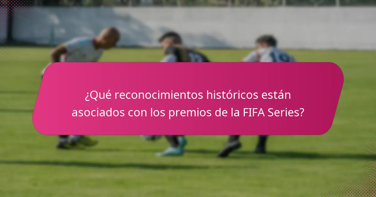 ¿Qué reconocimientos históricos están asociados con los premios de la FIFA Series?
