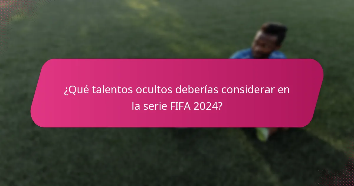 ¿Qué talentos ocultos deberías considerar en la serie FIFA 2024?
